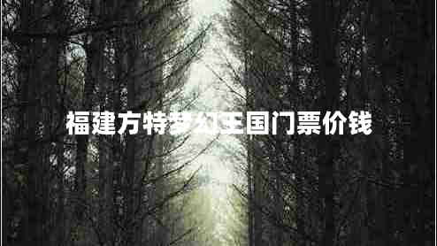 福建方特夢(mèng)幻王國門(mén)票價(jià)錢(qián)