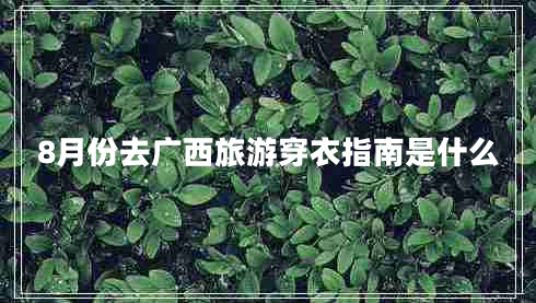 8月份去廣西旅游穿衣指南是什么
