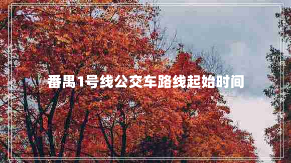番禺1號線(xiàn)公交車(chē)路線(xiàn)起始時(shí)間