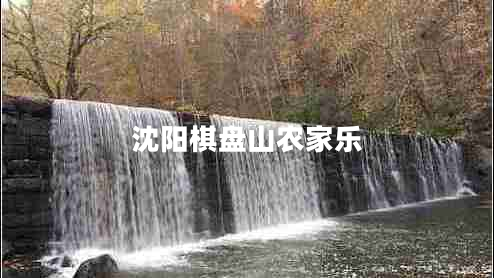 沈陽(yáng)棋盤(pán)山農家樂(lè )