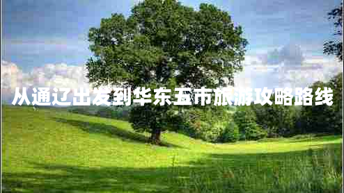 從通遼出發(fā)到華東五市旅游攻略路線(xiàn)