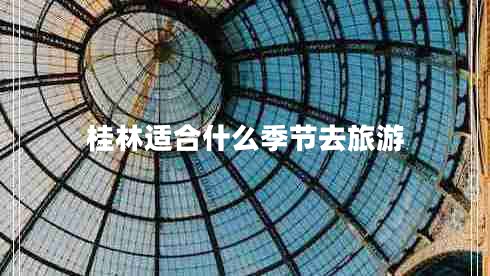 桂林適合什么季節去旅游 桂林適合什么季節去旅游