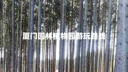 廈門(mén)園林植物園游玩路線(xiàn)