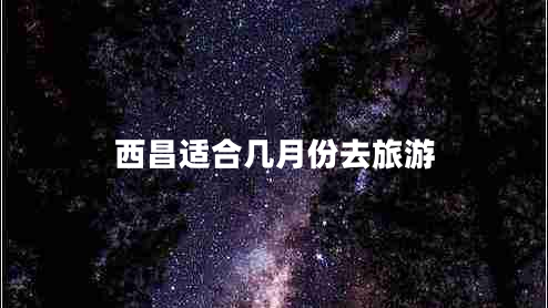 西昌適合幾月份去旅游