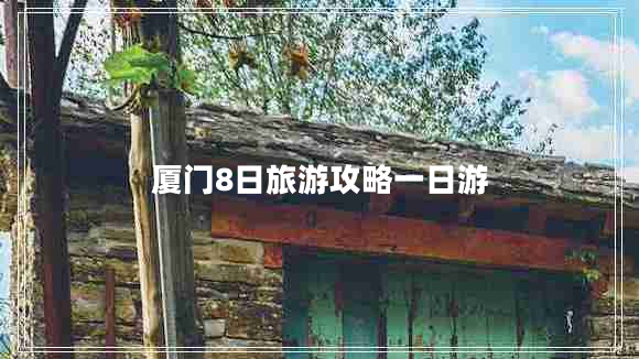 廈門(mén)8日旅游攻略一日游