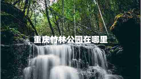 重慶竹林公園在哪里