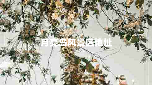 月亮島風(fēng)景區地址