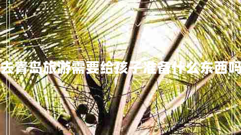 去青島旅游需要給孩子準備什么東西嗎