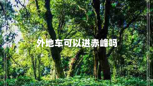 外地車(chē)可以進(jìn)赤峰嗎 外地車(chē)可以進(jìn)赤峰嗎