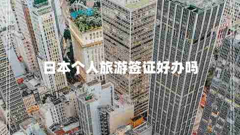 日本個(gè)人旅游簽證好辦嗎