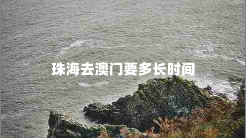珠海去澳門(mén)要多長(cháng)時(shí)間 珠海去澳門(mén)要多長(cháng)時(shí)間