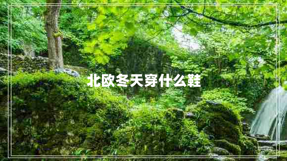 北歐冬天穿什么鞋 北歐冬天穿什么鞋