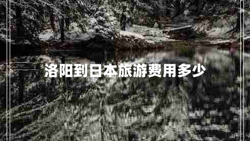 洛陽(yáng)到日本旅游費用多少 洛陽(yáng)到日本旅游費用多少