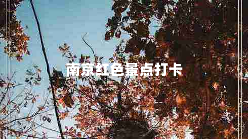 南京紅色景點(diǎn)打卡