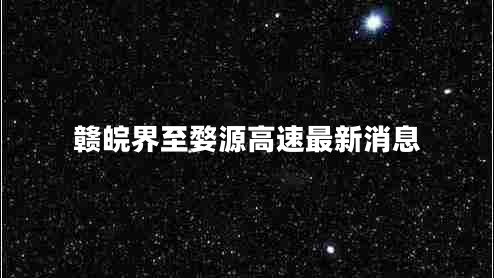 贛皖界至婺源高速最新消息