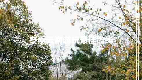 冬季云南游玩最佳路線(xiàn)