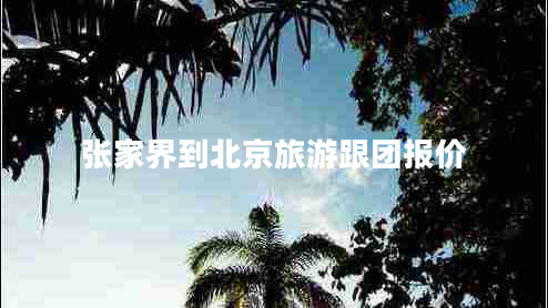 張家界到北京旅游跟團報價(jià)