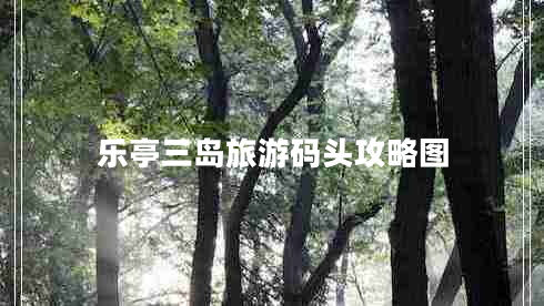 樂(lè )亭三島旅游碼頭攻略圖