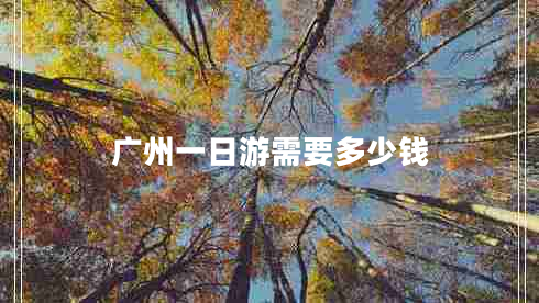 廣州一日游需要多少錢(qián)