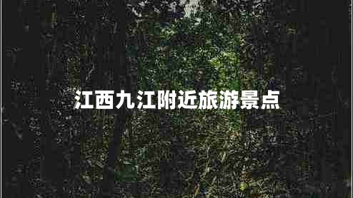 江西九江附近旅游景點(diǎn) 江西九江附近旅游景點(diǎn)