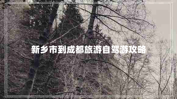 新鄉市到成都旅游自駕游攻略