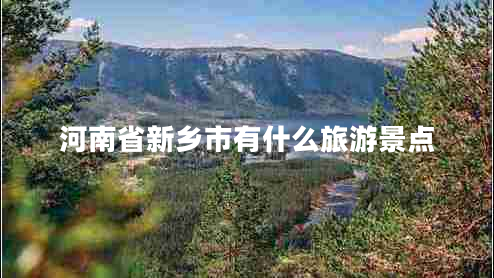河南省新鄉市有什么旅游景點(diǎn)