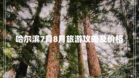 哈爾濱7月8月旅游攻略及價(jià)格 哈爾濱7月8月旅游攻略及價(jià)格