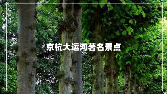 京杭大運河著(zhù)名景點(diǎn)