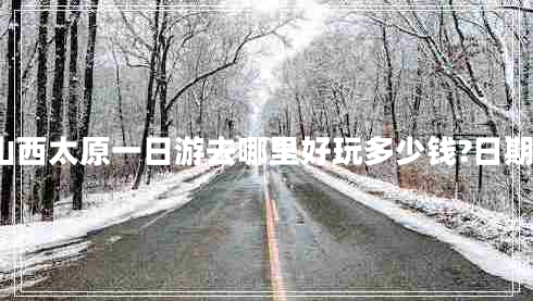 山西太原一日游去哪里好玩多少錢(qián)?日期?