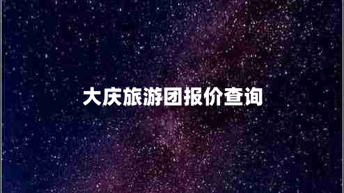大慶旅游團報價(jià)查詢(xún)