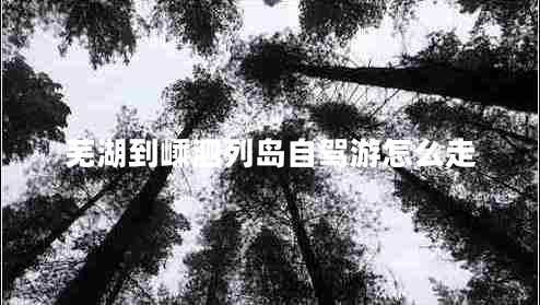 蕪湖到嵊泗列島自駕游怎么走 蕪湖到嵊泗列島自駕游怎么走