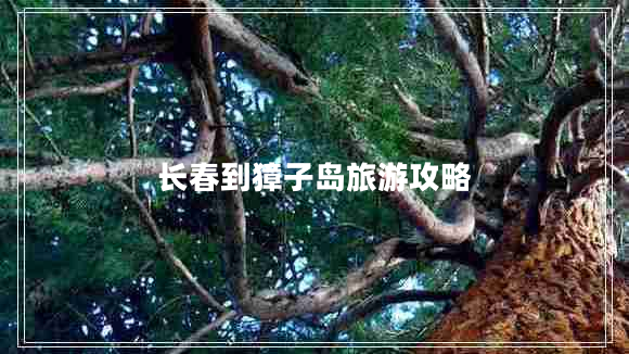 長(cháng)春到獐子島旅游攻略