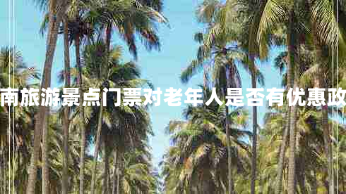 湖南旅游景點(diǎn)門(mén)票對老年人是否有優(yōu)惠政策