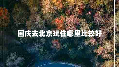 國慶去北京玩住哪里比較好