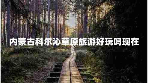 內蒙古科爾沁草原旅游好玩嗎現在