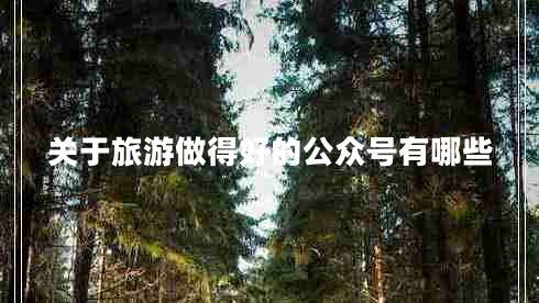 關(guān)于旅游做得好的公眾號有哪些