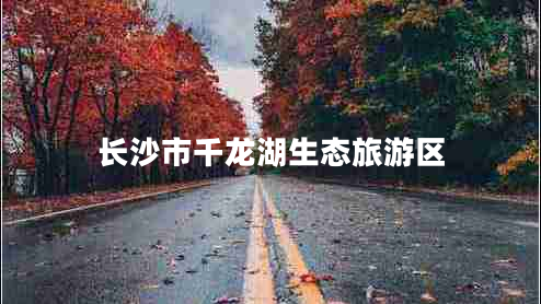 長(cháng)沙市千龍湖生態(tài)旅游區