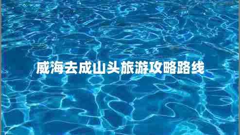 威海去成山頭旅游攻略路線(xiàn)