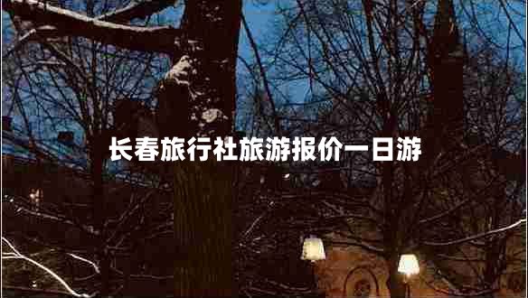長(cháng)春旅行社旅游報價(jià)一日游