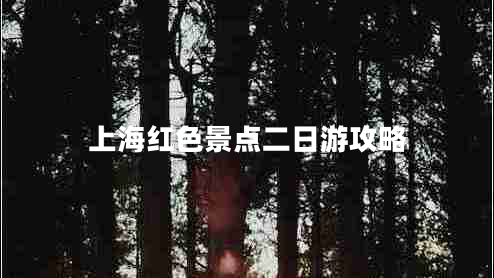 上海紅色景點(diǎn)二日游攻略