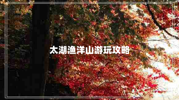 太湖漁洋山游玩攻略