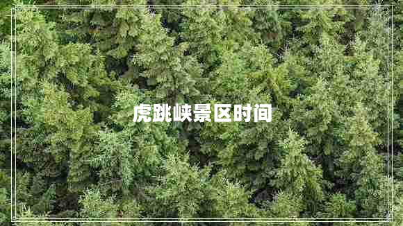 虎跳峽景區時(shí)間