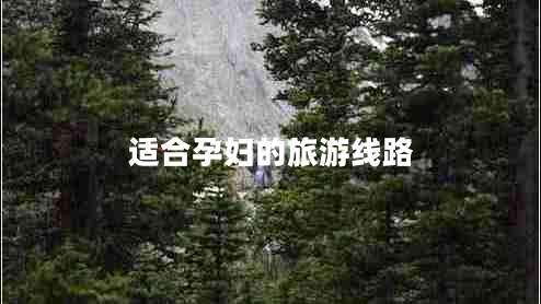 適合孕婦的旅游線(xiàn)路 適合孕婦的旅游線(xiàn)路