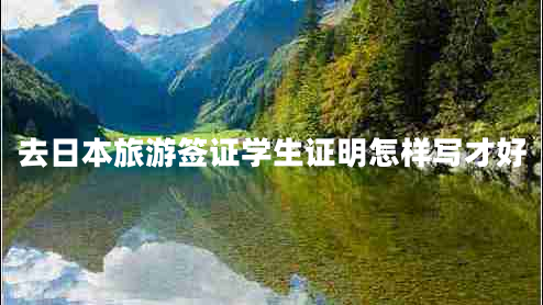 去日本旅游簽證學(xué)生證明怎樣寫(xiě)才好 去日本旅游簽證學(xué)生證明怎樣寫(xiě)才好