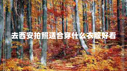 去西安拍照適合穿什么衣服好看