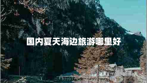 國內夏天海邊旅游哪里好