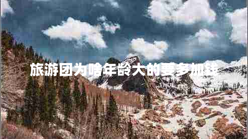 旅游團為啥年齡大的要多加錢(qián)