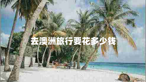 去澳洲旅行要花多少錢(qián)