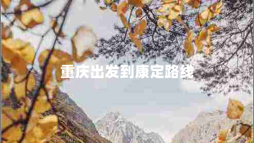 重慶出發(fā)到康定路線(xiàn)