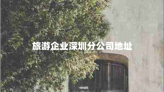 旅游企業(yè)深圳分公司地址